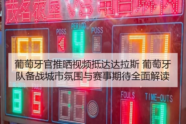 葡萄牙官推晒视频抵达达拉斯 葡萄牙队备战城市氛围与赛事期待全面解读